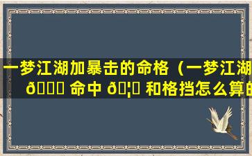 一梦江湖加暴击的命格（一梦江湖 🕊 命中 🦄 和格挡怎么算的）